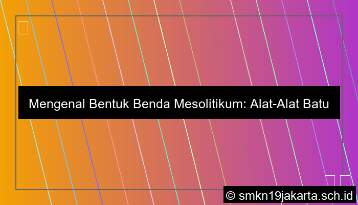 Penjelasan Bentuk Benda Mesolitikum