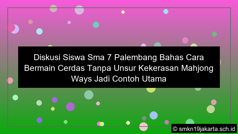 diskusi siswa sma 7 palembang bahas cara bermain cerdas tanpa unsur kekerasan mahjong ways jadi contoh utama