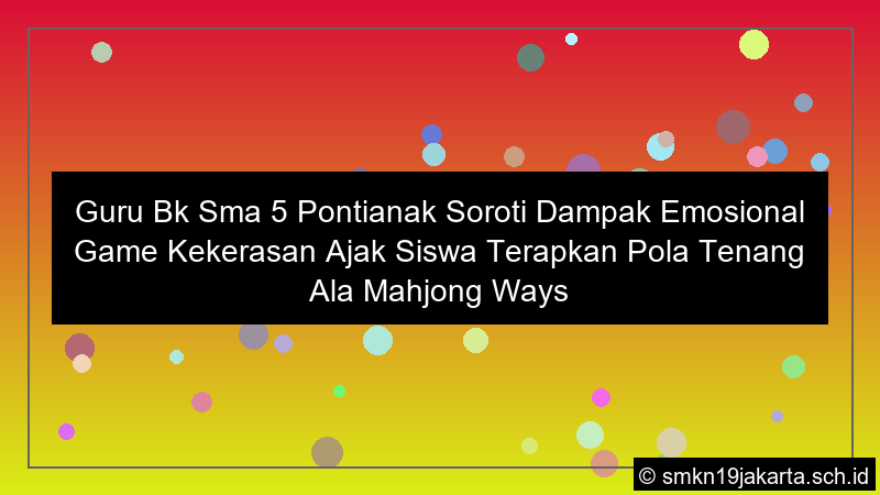 guru bk sma 5 pontianak soroti dampak emosional game kekerasan ajak siswa terapkan pola tenang ala mahjong ways