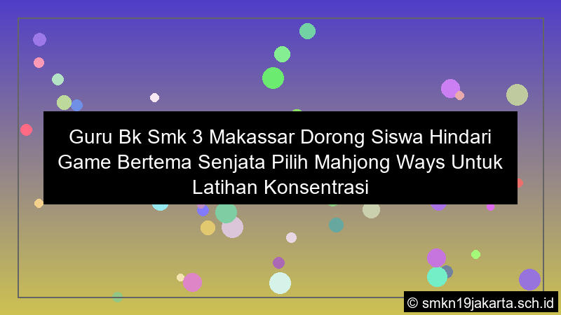 guru bk smk 3 makassar dorong siswa hindari game bertema senjata pilih mahjong ways untuk latihan konsentrasi