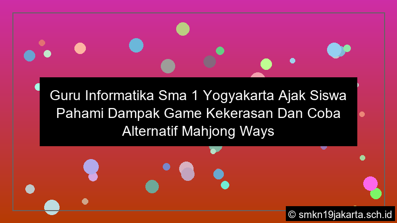 guru informatika sma 1 yogyakarta ajak siswa pahami dampak game kekerasan dan coba alternatif mahjong ways