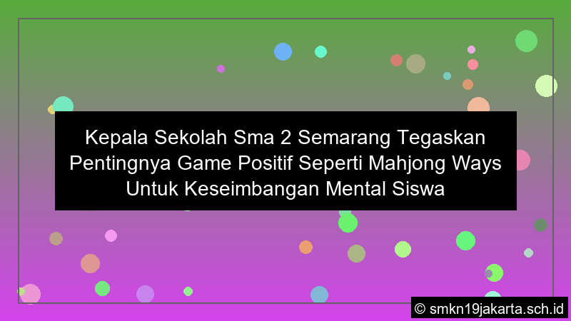 kepala sekolah sma 2 semarang tegaskan pentingnya game positif seperti mahjong ways untuk keseimbangan mental siswa