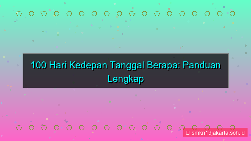 100 hari kedepan tanggal berapa