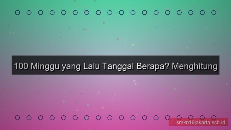 100 minggu yang lalu tanggal berapa