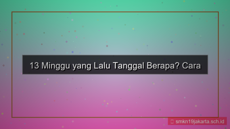 13 minggu yang lalu tanggal berapa