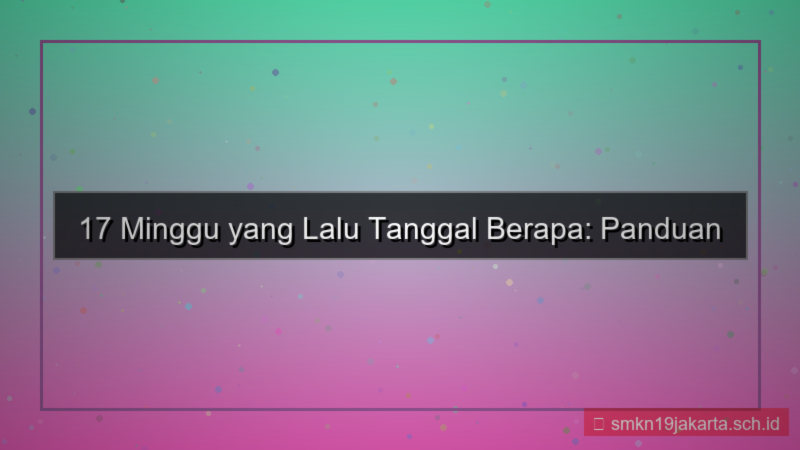 17 minggu yang lalu tanggal berapa