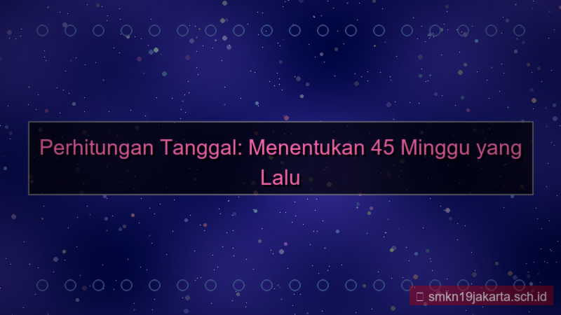 45 minggu yang lalu tanggal berapa