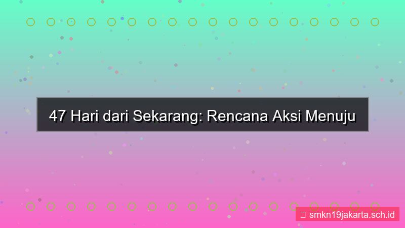 47 hari dari sekarang