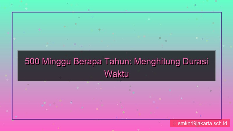 500 minggu berapa tahun