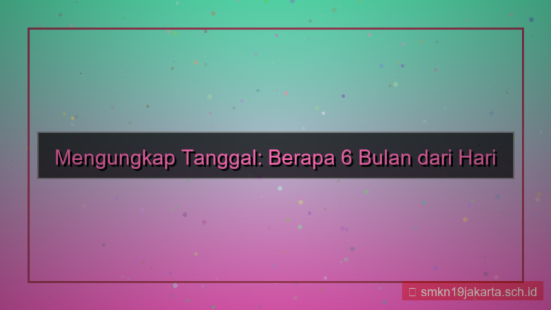 tampilan 6 bulan dari sekarang tanggal berapa
