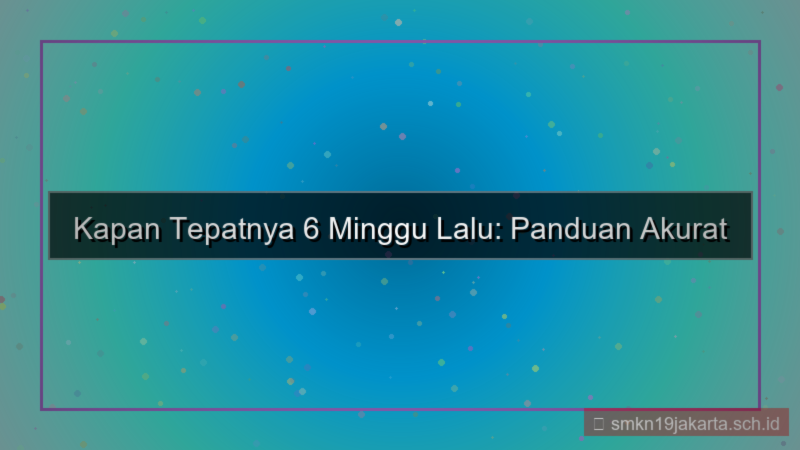 konten 6 minggu yang lalu tanggal berapa