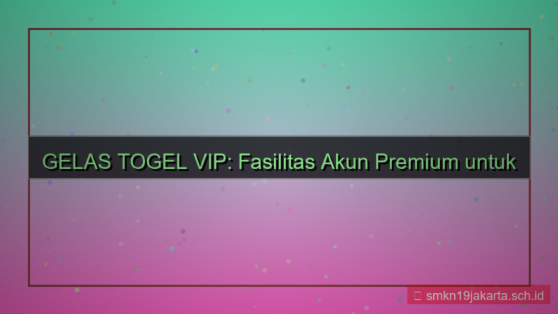 tampilan GELAS TOGEL fasilitas akun vip