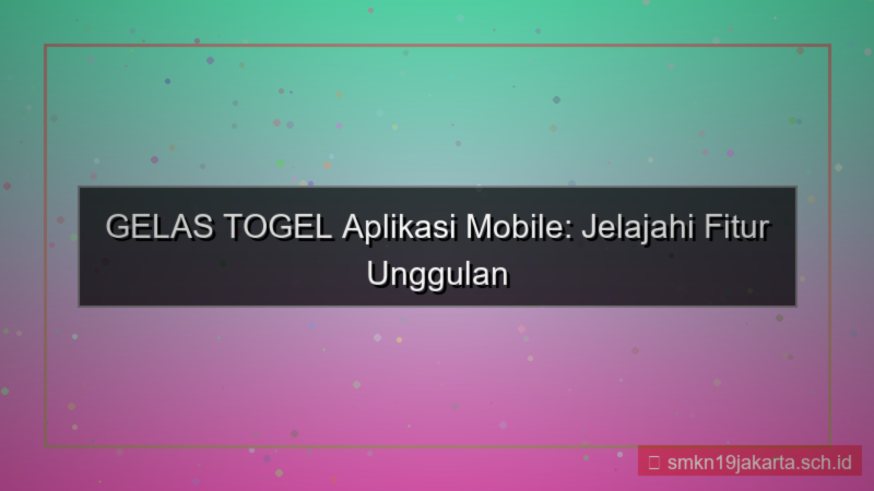 GELAS TOGEL fitur aplikasi mobile