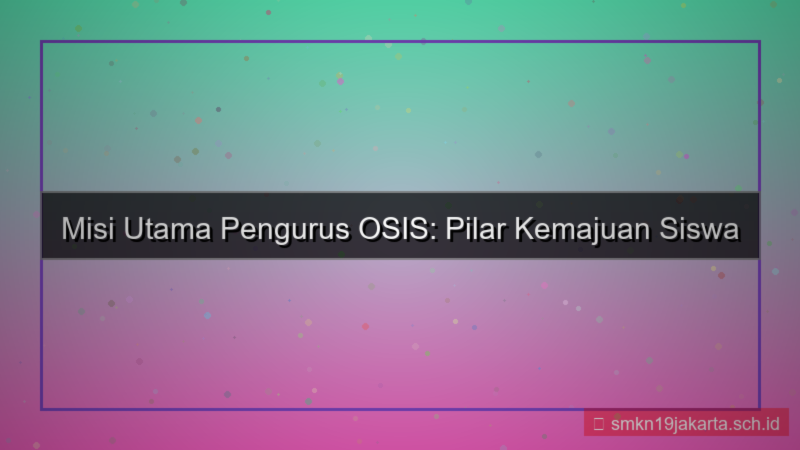 desain misi utama yang harus dijalankan oleh pengurus osis adalah