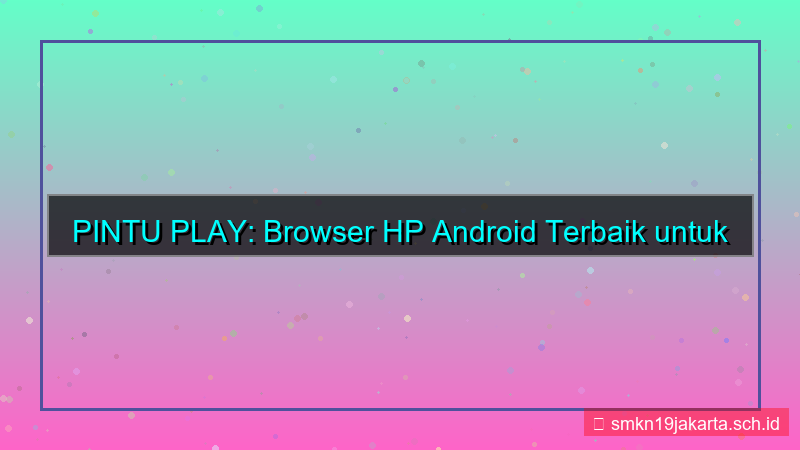 ilustrasi PINTU PLAY browser hp android terbaik