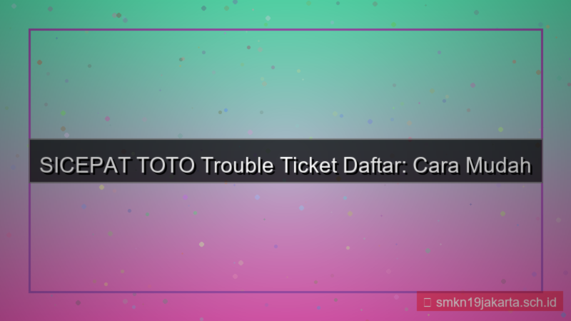 SICEPAT TOTO trouble ticket daftar
