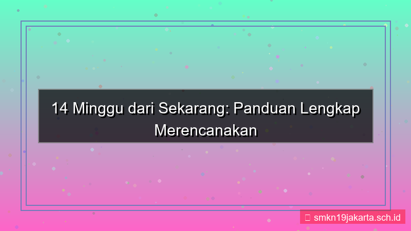 konten 14 minggu dari sekarang