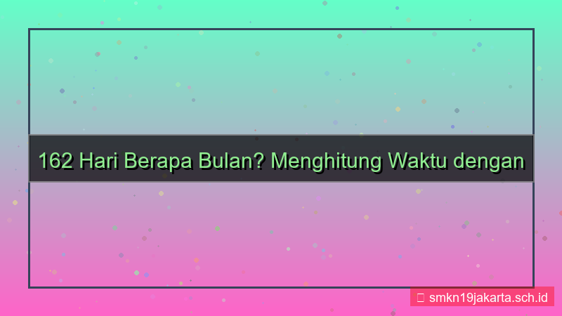 visual 162 hari berapa bulan
