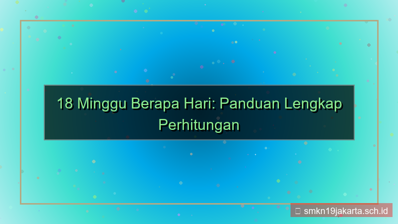 konten 18 minggu berapa hari