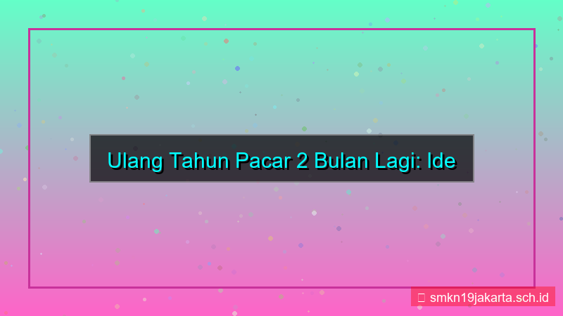 2 bulan lagi ulang tahun pacar