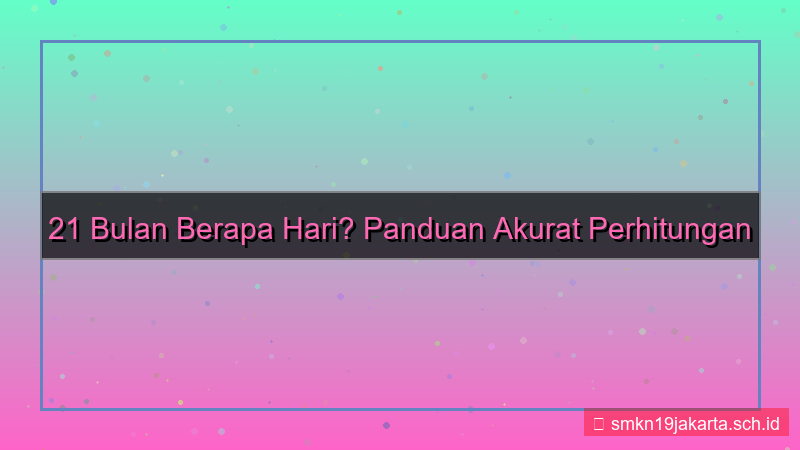 visual 21 bulan berapa hari