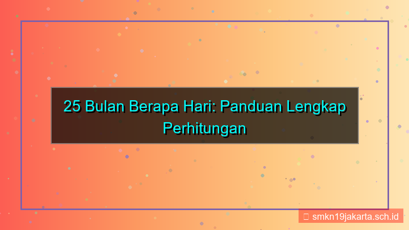 visual 25 bulan berapa hari