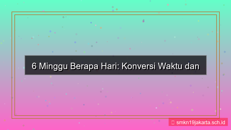 6 minggu berapa hari