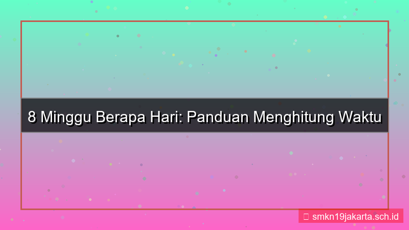 8 minggu berapa hari