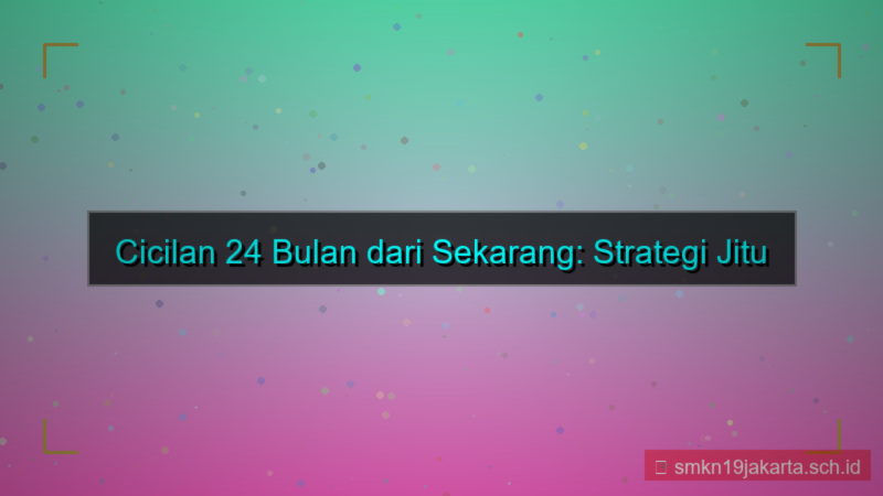 cicilan 24 bulan dari sekarang