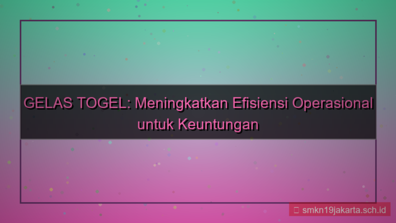 GELAS TOGEL efisiensi operasional gelastogel