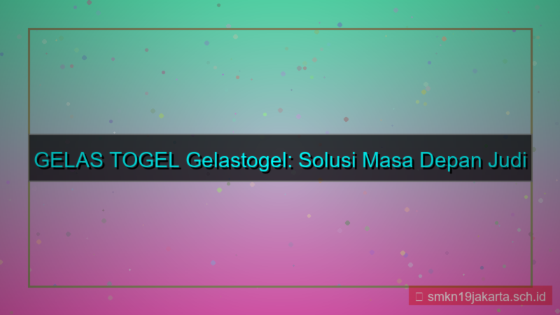 GELAS TOGEL gelastogel solusi masa depan