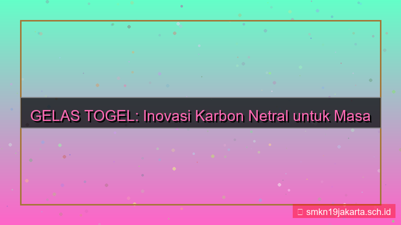 visual GELAS TOGEL karbon netral gelastogel