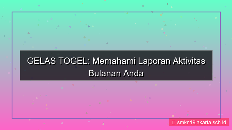 tampilan GELAS TOGEL laporan aktivitas bulanan