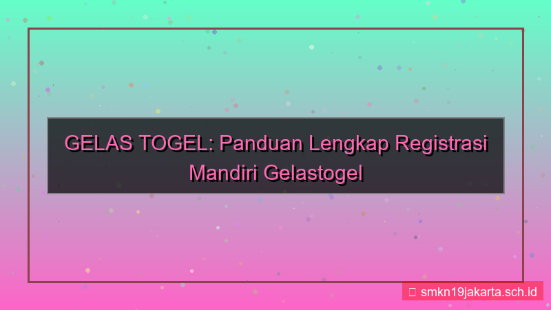 GELAS TOGEL mandiri registrasi gelastogel