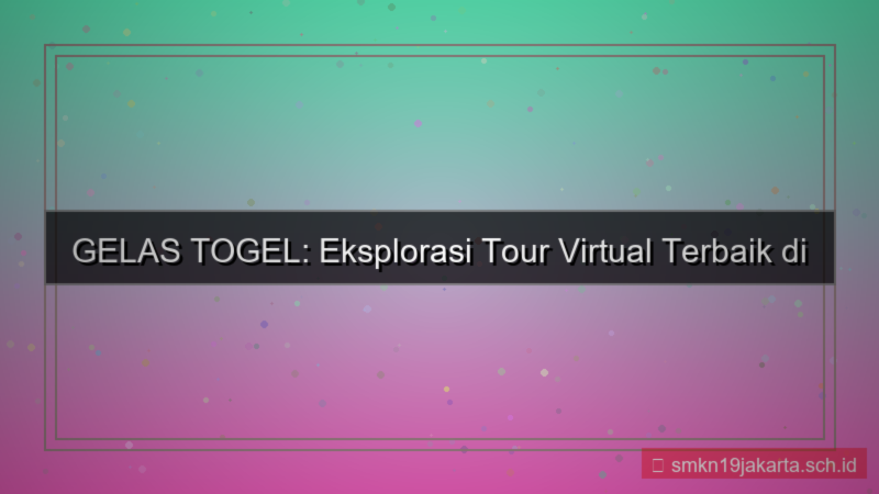 ilustrasi GELAS TOGEL tour virtual gelastogel