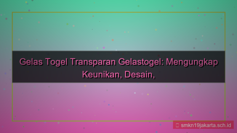 tampilan GELAS TOGEL transparan gelastogel