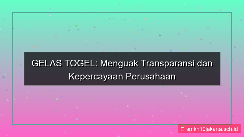visual GELAS TOGEL transparansi perusahaan gelastogel
