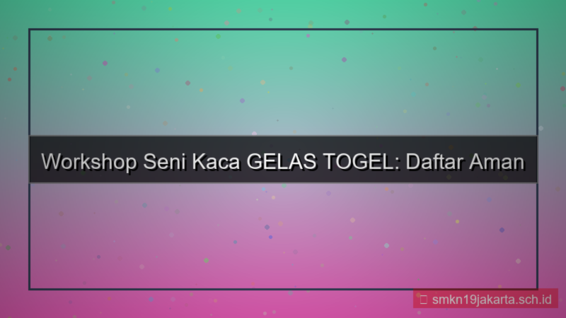 tampilan GELAS TOGEL workshop daftar aman