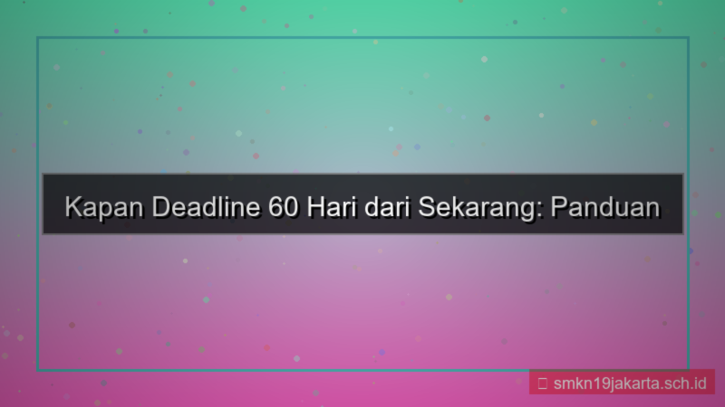 kapan deadline 60 hari dari sekarang