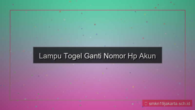 ilustrasi LAMPU TOGEL ganti nomor hp akun