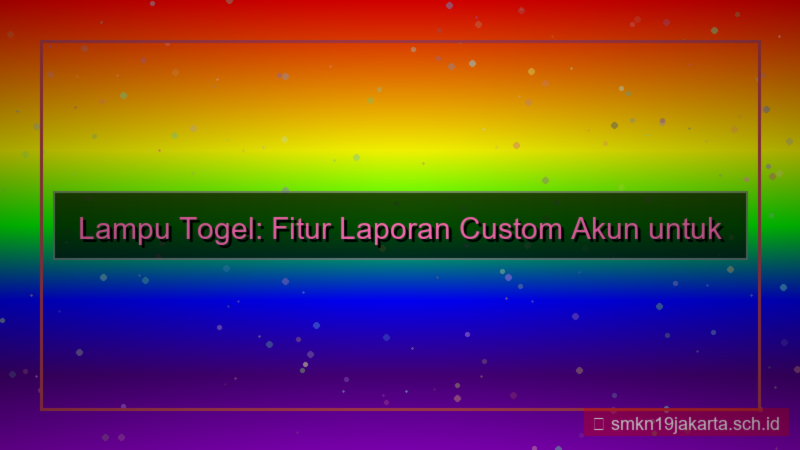 tampilan LAMPU TOGEL laporan custom akun