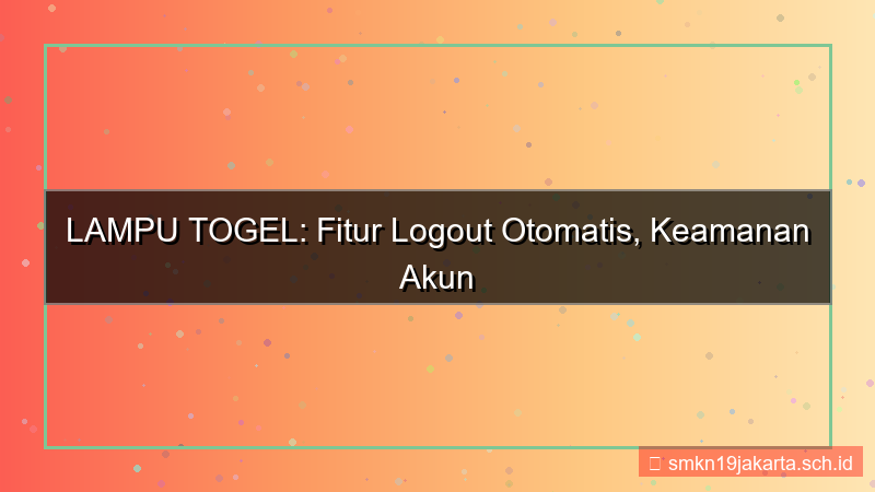 ilustrasi LAMPU TOGEL logout otomatis fitur