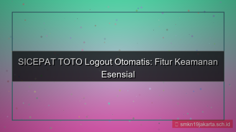 konten SICEPAT TOTO logout otomatis fitur