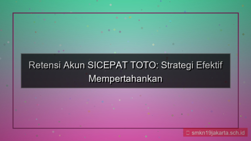 SICEPAT TOTO retensi akun sicepattoto