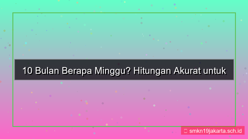 desain 10 bulan berapa minggu