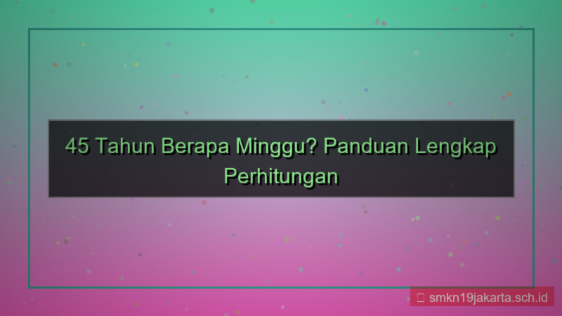 ilustrasi 45 tahun berapa minggu