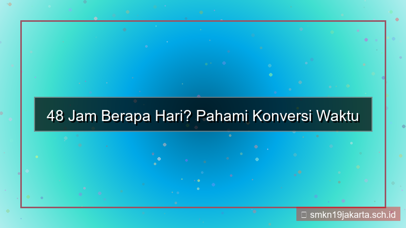 visual 48 jam berapa hari