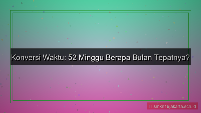 52 minggu berapa bulan