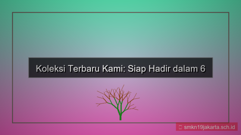 koleksi baru 6 bulan lagi