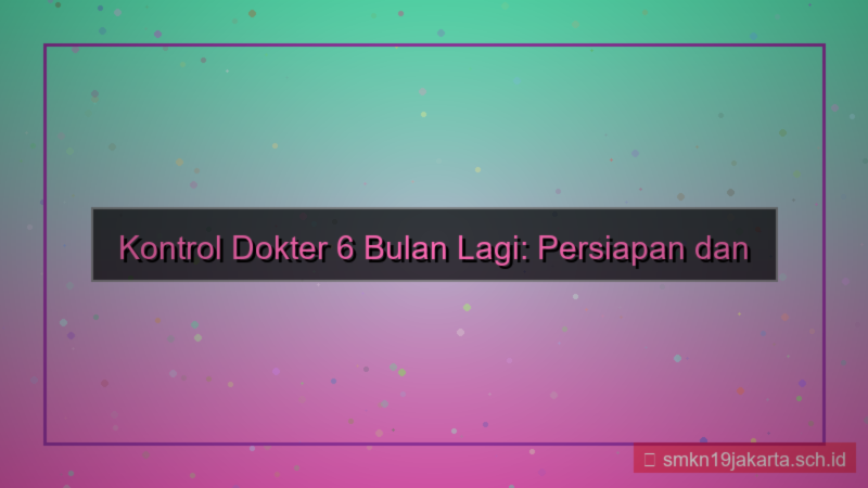 desain kontrol dokter 6 bulan lagi